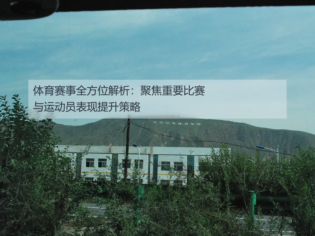 体育赛事全方位解析：聚焦重要比赛与运动员表现提升策略