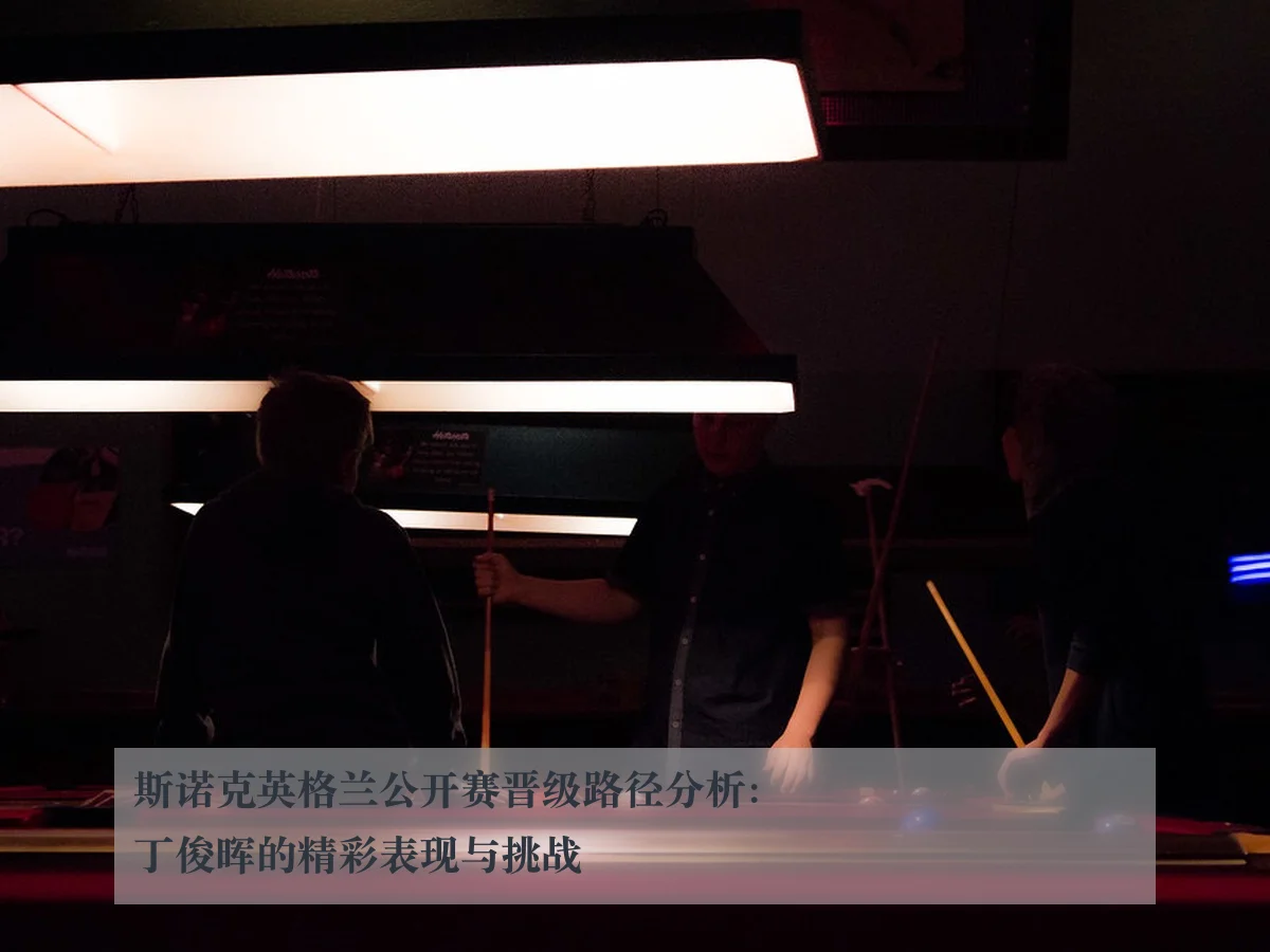 斯诺克英格兰公开赛晋级路径分析:丁俊晖的精彩表现与挑战